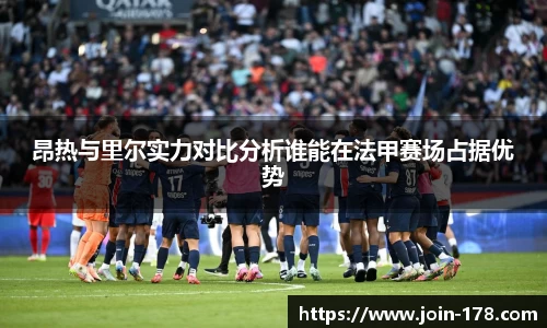 昂热与里尔实力对比分析谁能在法甲赛场占据优势
