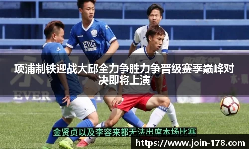 项浦制铁迎战大邱全力争胜力争晋级赛季巅峰对决即将上演