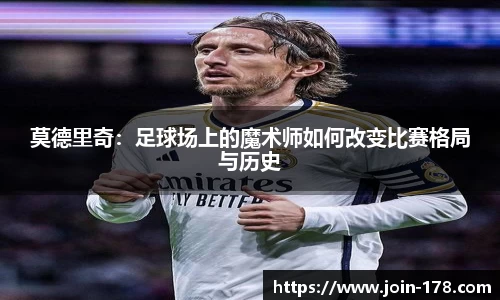 莫德里奇：足球场上的魔术师如何改变比赛格局与历史